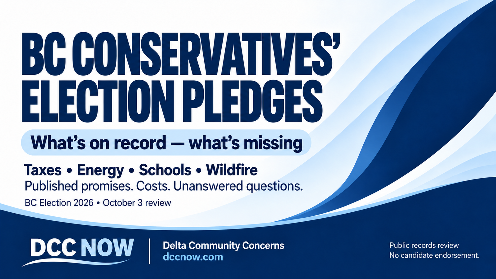 BC Conservatives’ election pledges. What’s on record — what’s missing. Taxes, energy, schools, wildfire. BC Election 2026. DCC Now. No candidate endorsement.